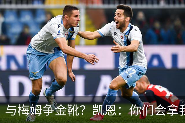 与梅姆争金靴？凯恩：你们会拿我们相互比较，我只想尽力帮助球队