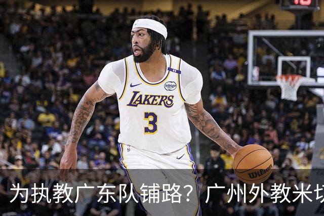 为执教广东队铺路？广州外教米切尔没有续约，或被朱芳雨重金挖走