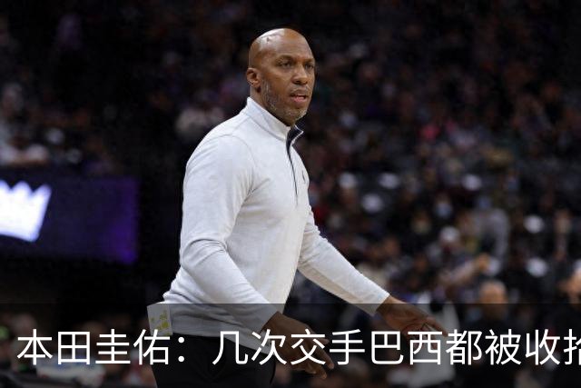 本田圭佑：几次交手巴西都被收拾得挺惨 在顺风时突然被哐哐进球