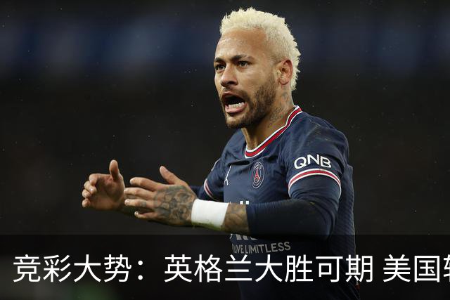 竞彩大势：英格兰大胜可期 美国轻取波黑
